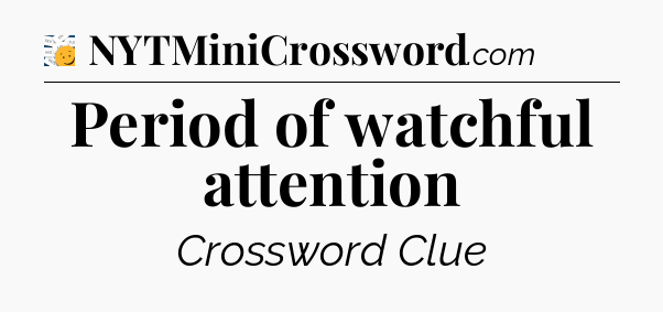 Period of watchful attention - 7 Little Words