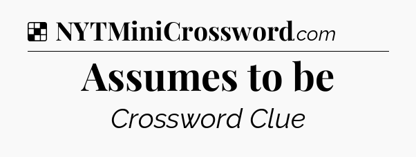 Solution: Assumes to be - NYT Crossword