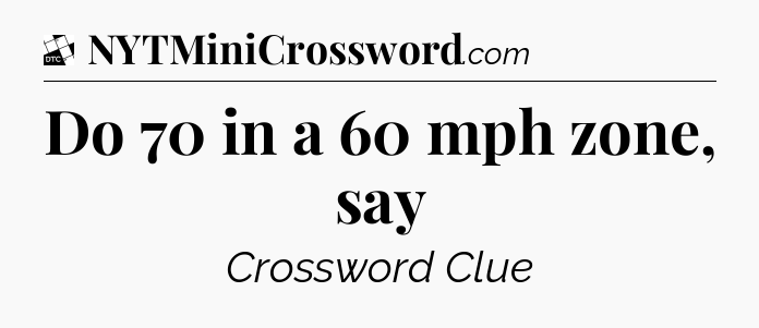 Do 70 in a 60 mph zone, say - Daily Themed Classic Crossword