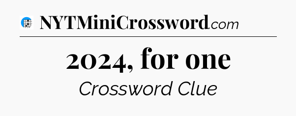 2024, for one Crossword Clue