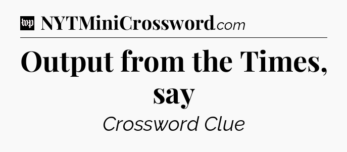 Output from the Times, say Crossword Clue