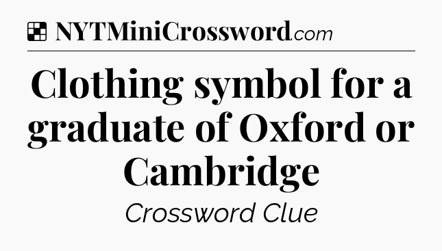 Solution: Clothing symbol for a graduate of Oxford or Cambridge - NYT Crossword