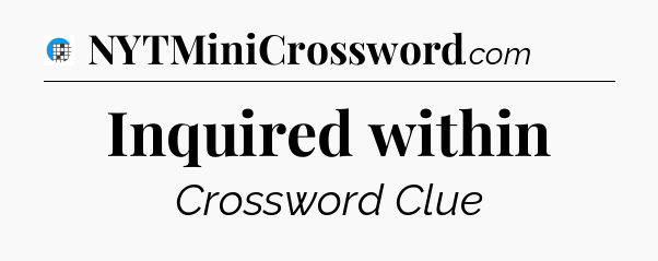 Inquired within Crossword Clue