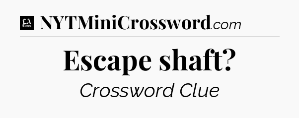Escape shaft - LA Times Crossword