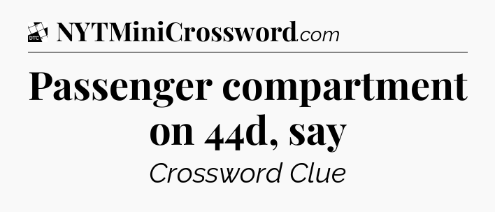 Passenger compartment on 44d, say - Daily Themed Classic Crossword