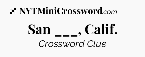 Solution: San ___, Calif - NYT Crossword