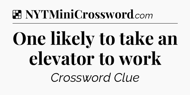 Solution: One likely to take an elevator to work - NYT Crossword