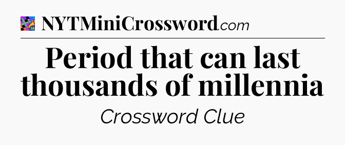 Period that can last thousands of millennia Crossword Clue