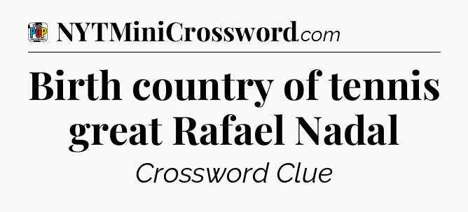 Birth country of tennis great Rafael Nadal Crossword Clue
