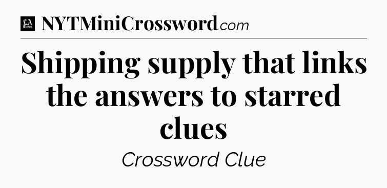 Shipping supply that links the answers to starred clues - LA Times Crossword