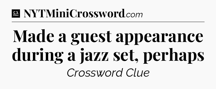Made a guest appearance during a jazz set, perhaps - LA Times Crossword