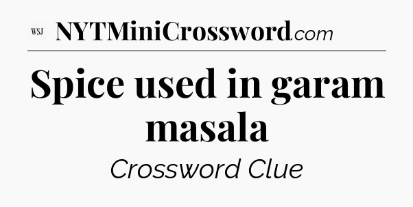 Spice used in garam masala - WSJ Crossword