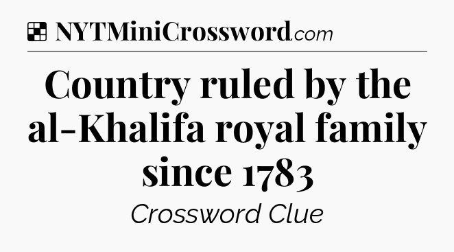 Solution: Country ruled by the al-Khalifa royal family since 1783 - NYT Crossword