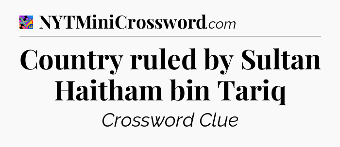 Country ruled by Sultan Haitham bin Tariq Crossword Clue