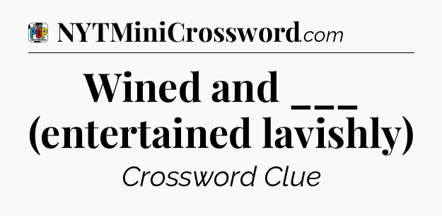 Wined and ___ (entertained lavishly) Crossword Clue
