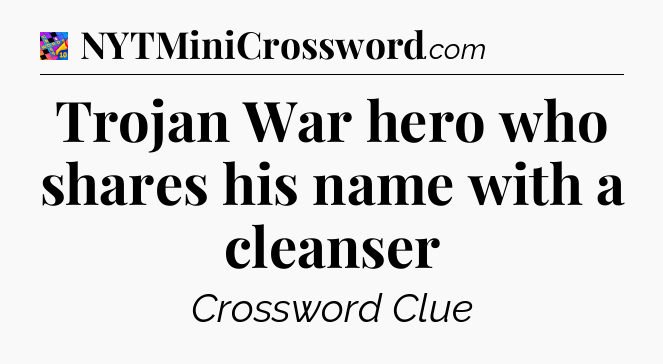 Trojan War hero who shares his name with a cleanser Crossword Clue
