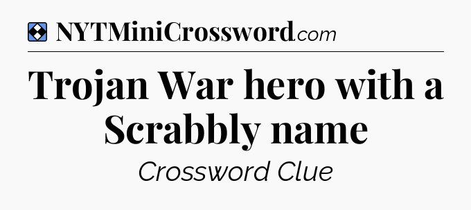 Solution: Trojan War hero with a Scrabbly name - NYT Mini Crossword