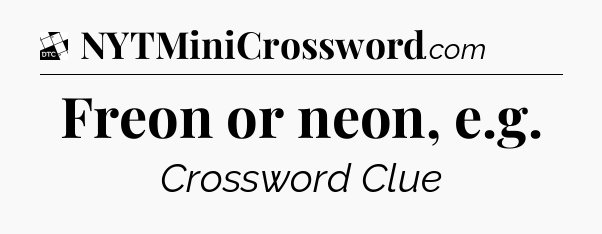Freon or neon, e.g - Daily Themed Classic Crossword