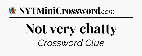 Not very chatty Crossword Clue