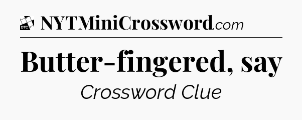 Butter-fingered, say - Daily Themed Classic Crossword