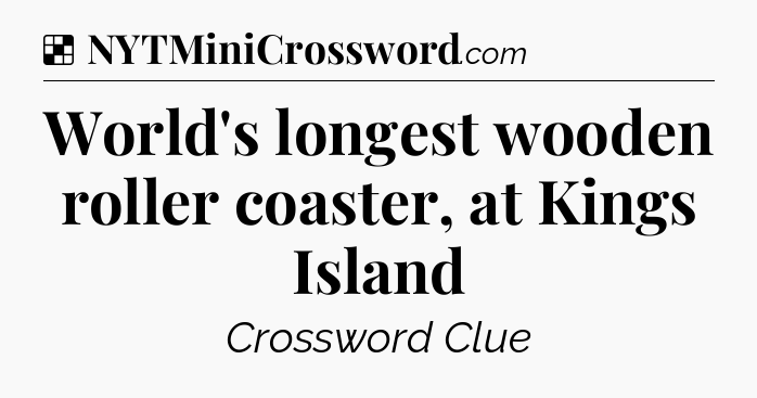 Solution: World's longest wooden roller coaster, at Kings Island - NYT Crossword
