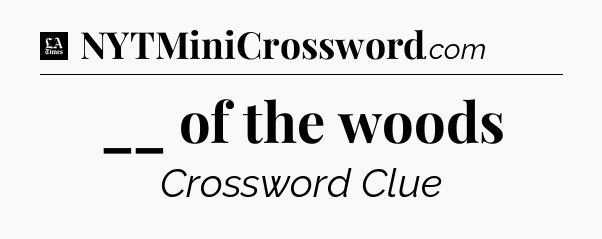 __ of the woods - LA Times Crossword