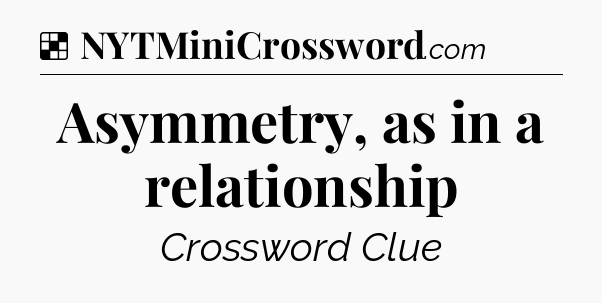 Solution: Asymmetry, as in a relationship - NYT Crossword