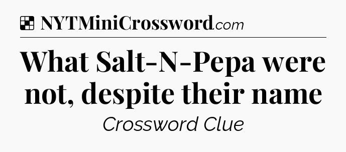 Solution: What Salt-N-Pepa were not, despite their name - NYT Crossword