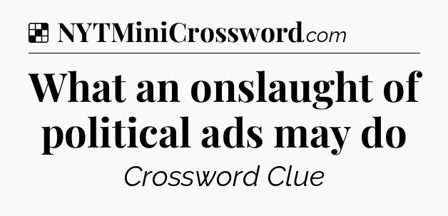 Solution: What an onslaught of political ads may do - NYT Crossword