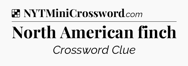 Solution: North American finch - NYT Crossword