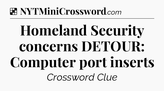 Solution: Homeland Security concerns DETOUR: Computer port inserts - NYT Crossword