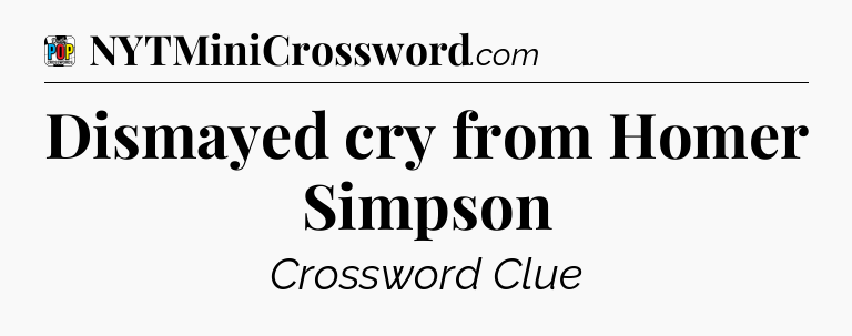 Dismayed cry from Homer Simpson Crossword Clue
