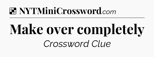 Solution: Make over completely - NYT Crossword