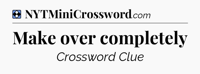 Solution: Make over completely - NYT Mini Crossword