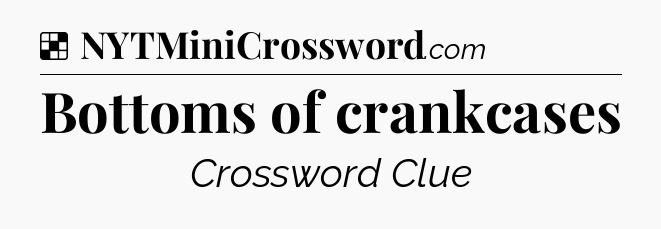 Solution: Bottoms of crankcases - NYT Crossword