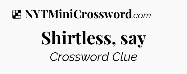 Solution: Shirtless, say - NYT Crossword