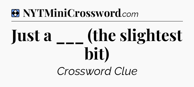 Solution: Just a ___ (the slightest bit) - NYT Mini Crossword