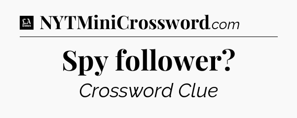 Spy follower - LA Times Crossword