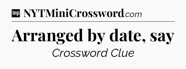 Arranged by date, say Crossword Clue