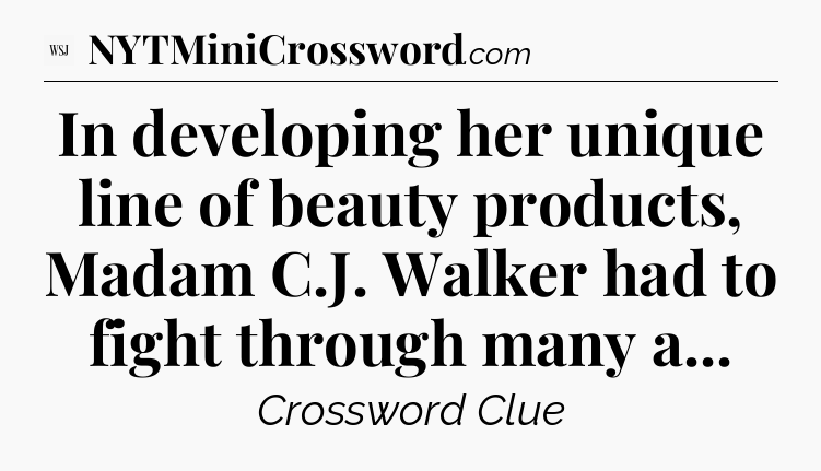 In developing her unique line of beauty products, Madam C.J. Walker had to fight through many a - WSJ Crossword