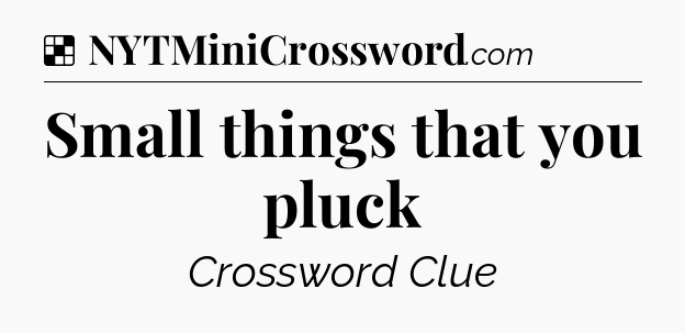 Solution: Small things that you pluck - NYT Crossword