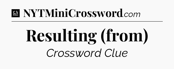 Resulting (from) - LA Times Crossword
