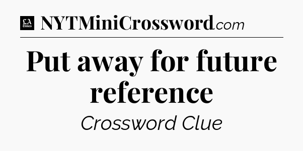Put away for future reference - LA Times Crossword