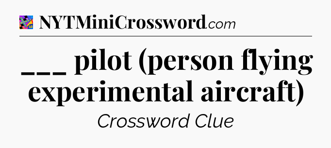 ___ pilot (person flying experimental aircraft) Crossword Clue