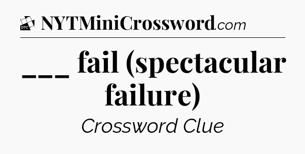 ___ fail (spectacular failure) - Daily Themed Classic Crossword