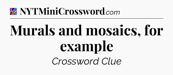 Murals and mosaics, for example Crossword Clue