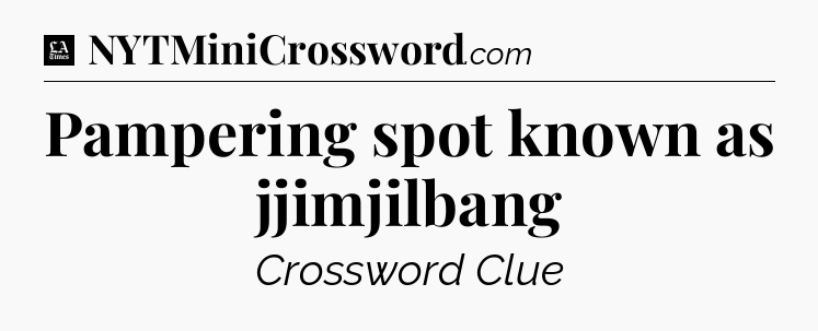 Pampering spot known as jjimjilbang - LA Times Crossword