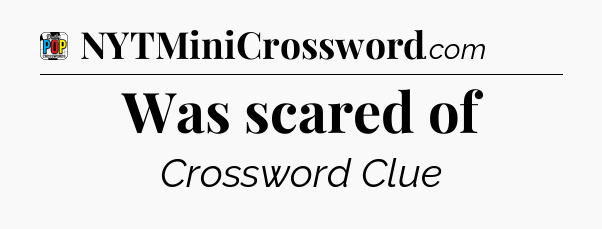 Was scared of Crossword Clue