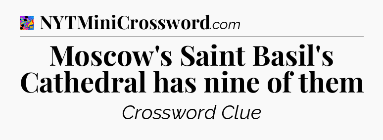 Moscow's Saint Basil's Cathedral has nine of them Crossword Clue