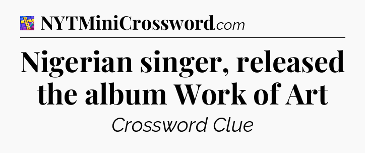 Nigerian singer, released the album Work of Art Codycross